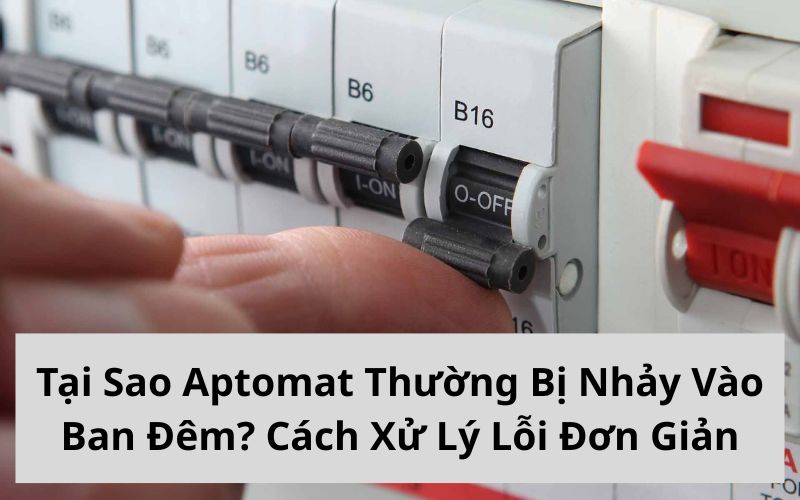 Tại Sao Aptomat Thường Bị Nhảy Vào Ban Đêm? Cách Xử Lý Lỗi Đơn Giản