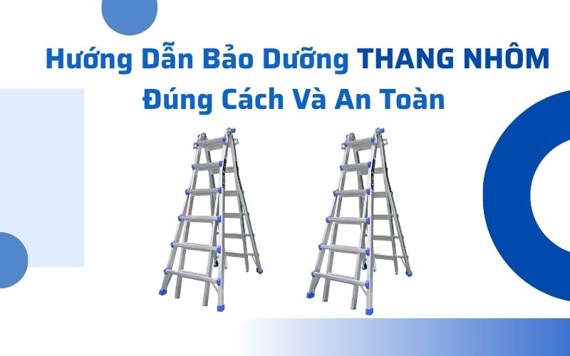 Hướng Dẫn Bảo Dưỡng Thang Nhôm Đúng Cách Và An Toàn