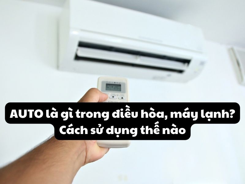 AUTO là gì trong điều hòa, máy lạnh? Cách sử dụng thế nào