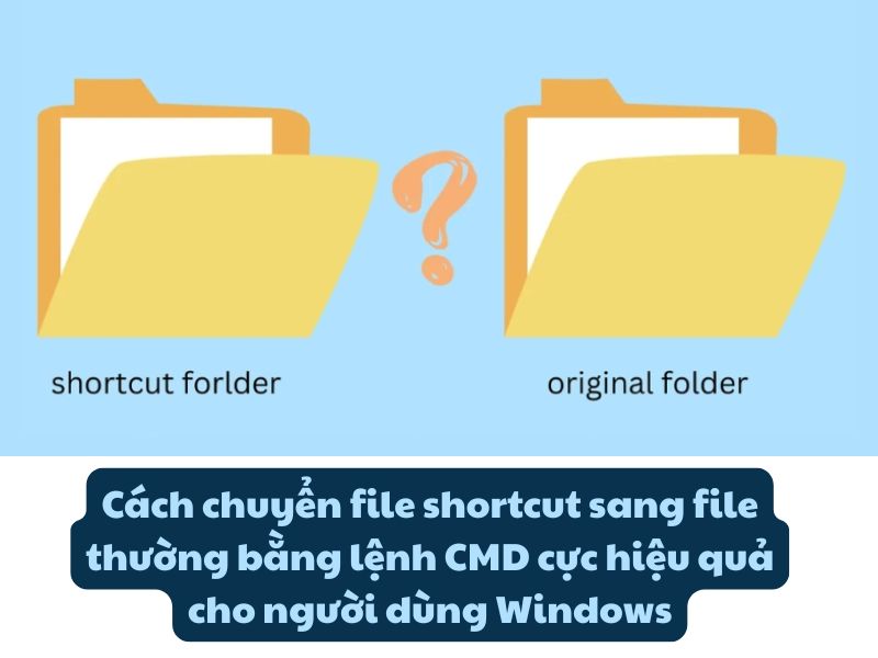 Cách chuyển file shortcut sang file thường bằng lệnh CMD cực hiệu quả cho người dùng Windows