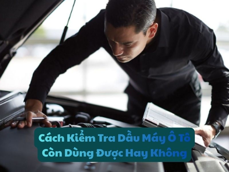 Cách Kiểm Tra Dầu Máy Ô Tô Còn Dùng Được Hay Không