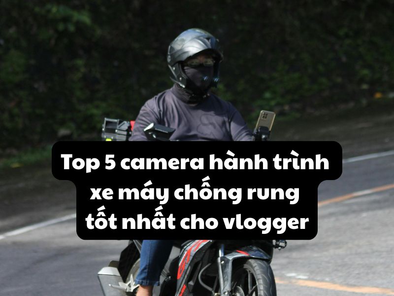 Top 5 camera hành trình xe máy chống rung tốt nhất cho vlogger