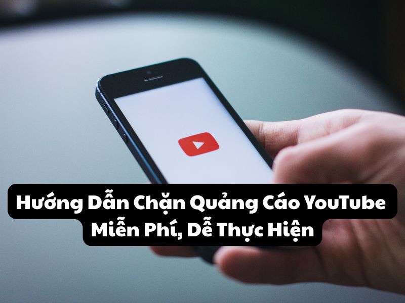 Hướng Dẫn Chặn Quảng Cáo YouTube Miễn Phí, Dễ Thực Hiện 