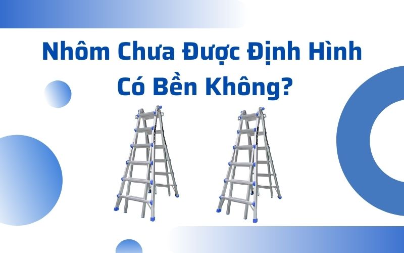 Nhôm Chưa Được Định Hình Có Bền Không?