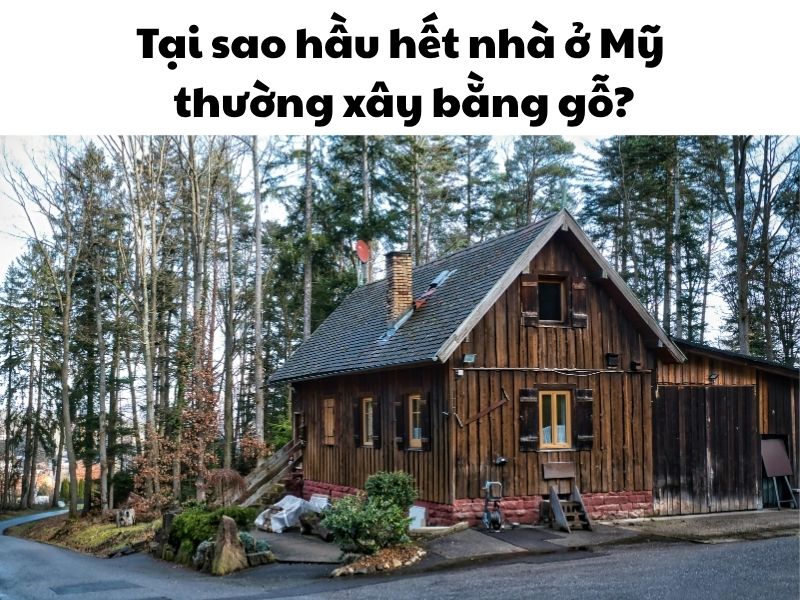 Tại sao hầu hết nhà ở Mỹ thường xây bằng gỗ?