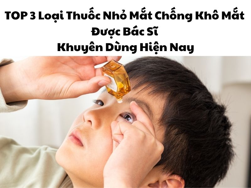 TOP 3 Loại Thuốc Nhỏ Mắt Chống Khô Mắt Được Bác Sĩ Khuyên Dùng Hiện Nay