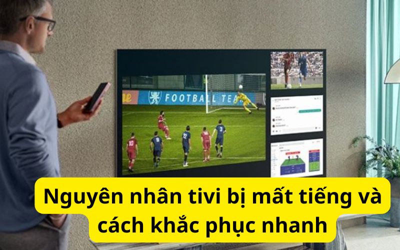 Nguyên nhân tivi bị mất tiếng và cách khắc phục nhanh