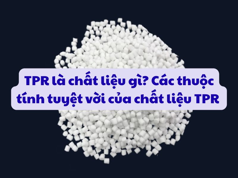 TPR là chất liệu gì? Các thuộc tính tuyệt vời của chất liệu TPR 