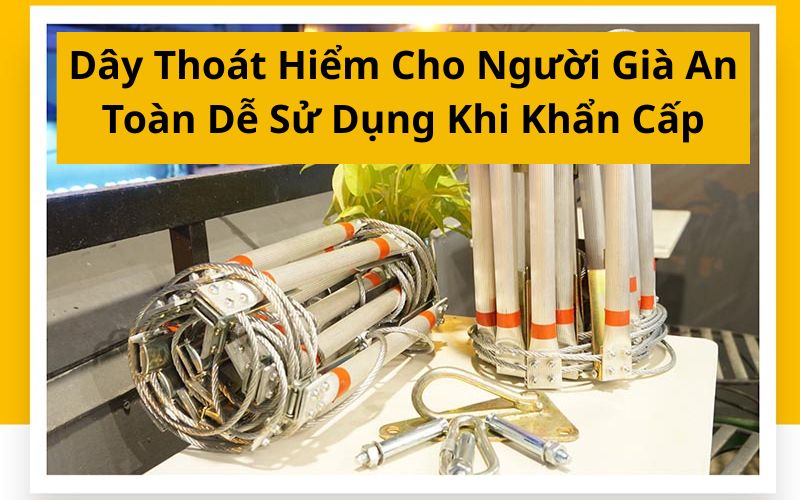 Dây Thoát Hiểm Cho Người Già An Toàn Dễ Sử Dụng Khi Khẩn Cấp