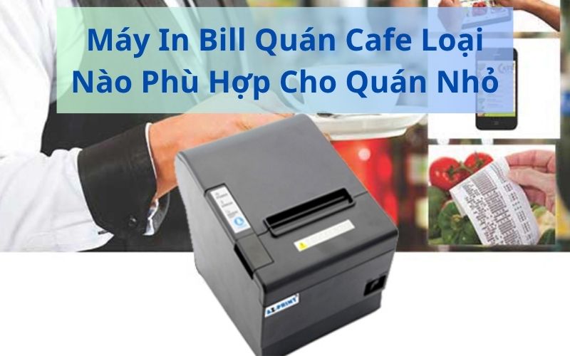 Máy In Bill Quán Cafe Loại Nào Phù Hợp Cho Quán Nhỏ