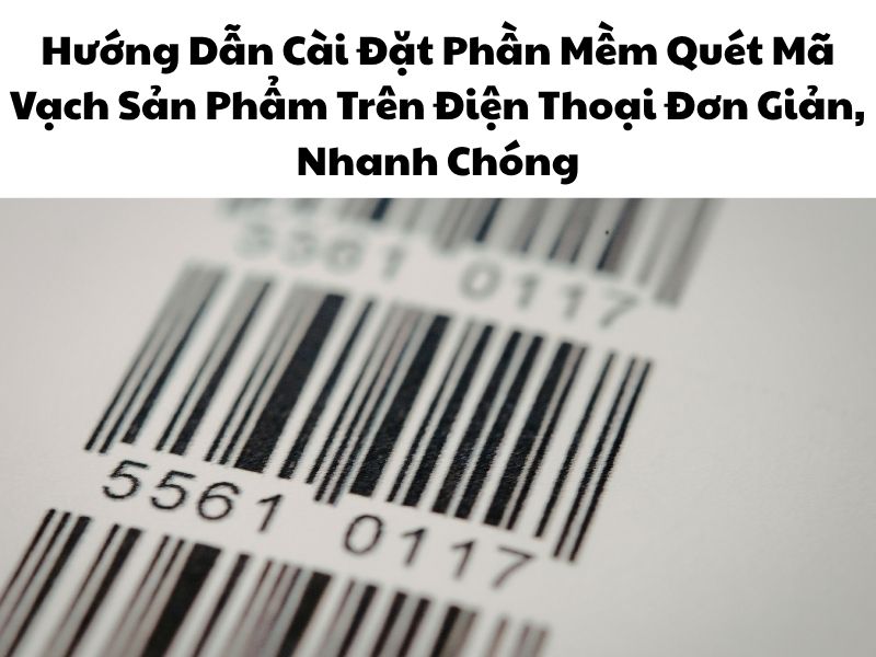 Hướng Dẫn Cài Đặt Phần Mềm Quét Mã Vạch Sản Phẩm Trên Điện Thoại Đơn Giản, Nhanh Chóng
